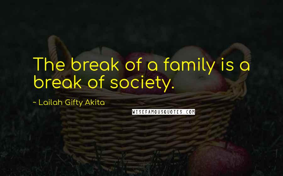 Lailah Gifty Akita Quotes: The break of a family is a break of society.