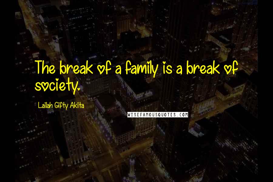 Lailah Gifty Akita Quotes: The break of a family is a break of society.