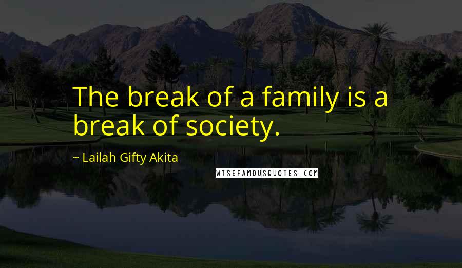 Lailah Gifty Akita Quotes: The break of a family is a break of society.