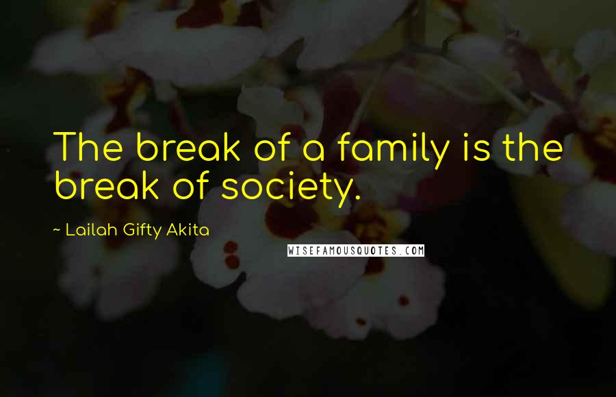 Lailah Gifty Akita Quotes: The break of a family is the break of society.