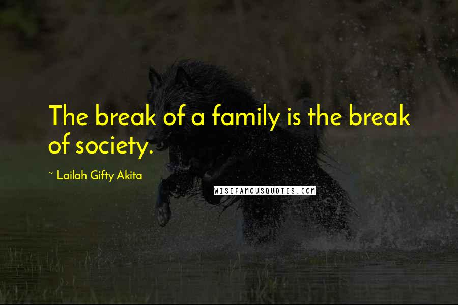 Lailah Gifty Akita Quotes: The break of a family is the break of society.