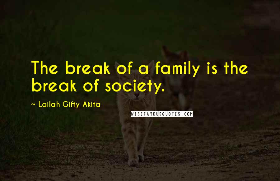 Lailah Gifty Akita Quotes: The break of a family is the break of society.