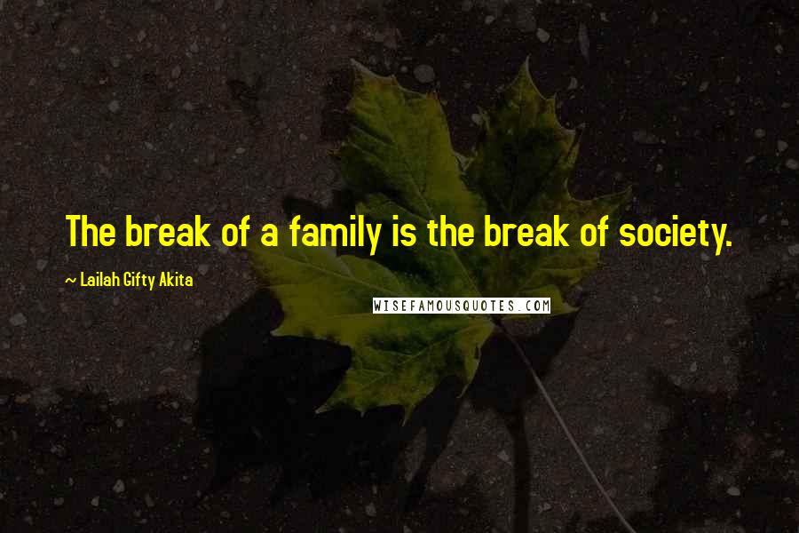 Lailah Gifty Akita Quotes: The break of a family is the break of society.