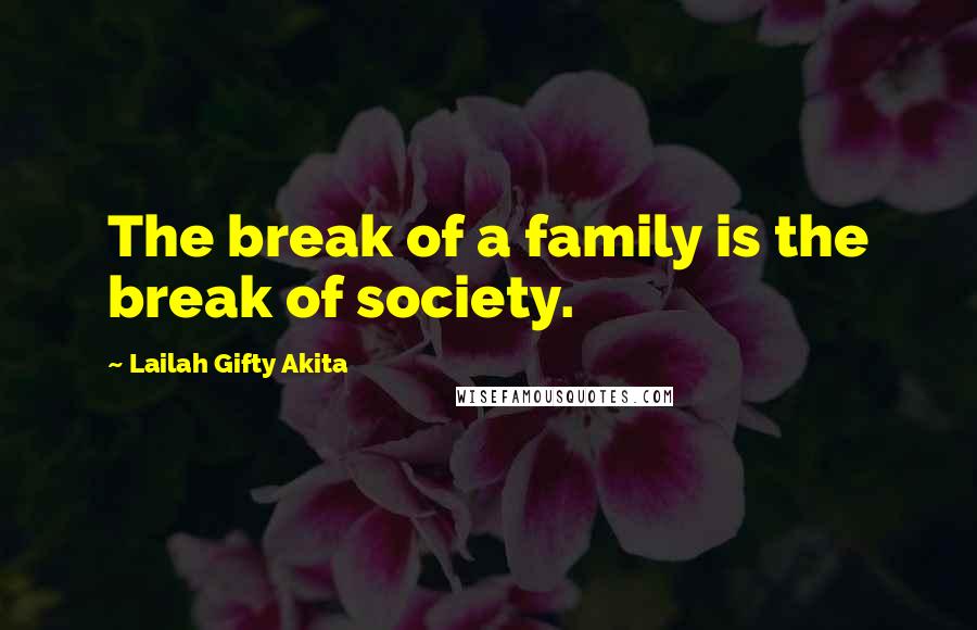 Lailah Gifty Akita Quotes: The break of a family is the break of society.