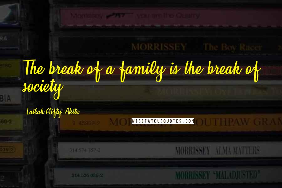 Lailah Gifty Akita Quotes: The break of a family is the break of society.