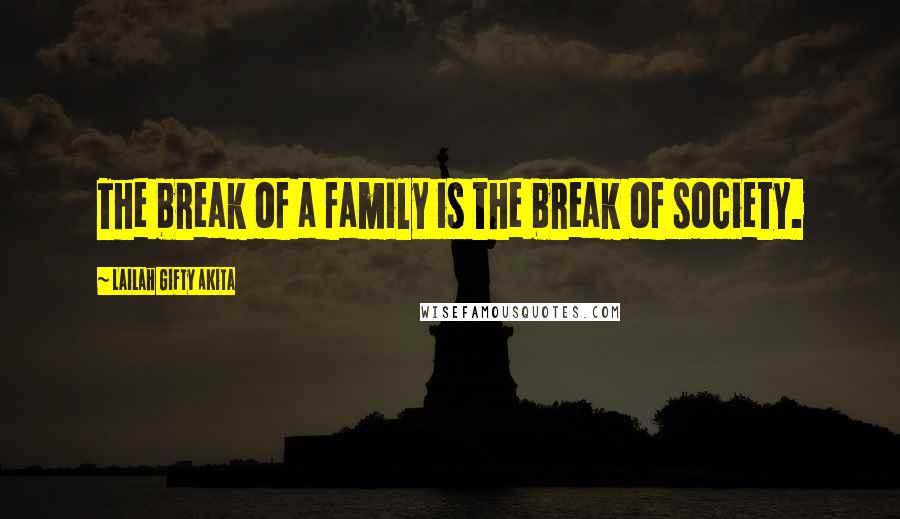 Lailah Gifty Akita Quotes: The break of a family is the break of society.