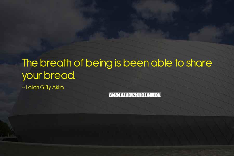 Lailah Gifty Akita Quotes: The breath of being is been able to share your bread.