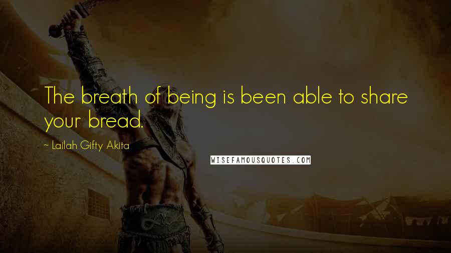 Lailah Gifty Akita Quotes: The breath of being is been able to share your bread.