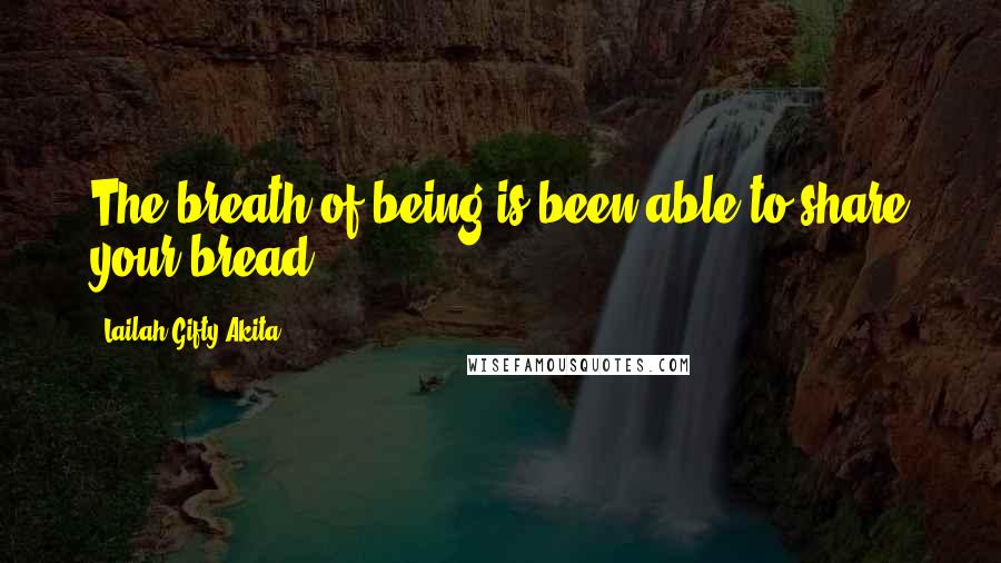 Lailah Gifty Akita Quotes: The breath of being is been able to share your bread.