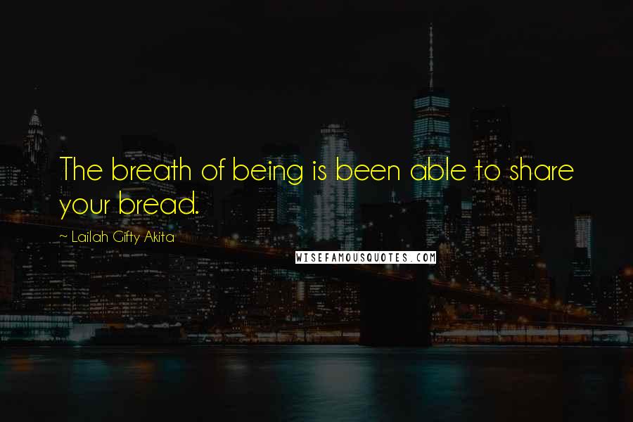 Lailah Gifty Akita Quotes: The breath of being is been able to share your bread.