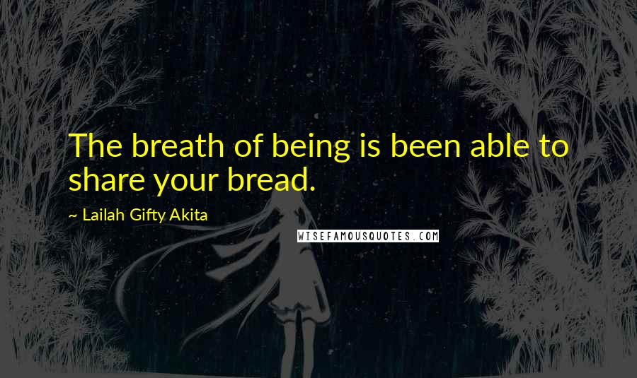 Lailah Gifty Akita Quotes: The breath of being is been able to share your bread.