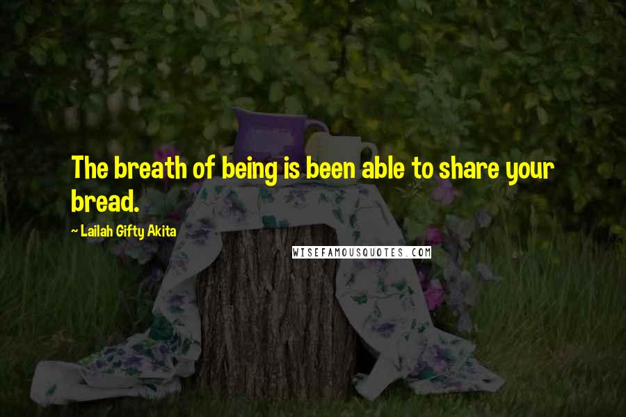 Lailah Gifty Akita Quotes: The breath of being is been able to share your bread.