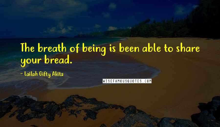 Lailah Gifty Akita Quotes: The breath of being is been able to share your bread.
