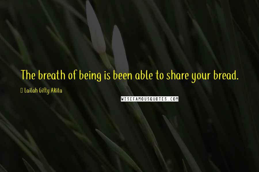 Lailah Gifty Akita Quotes: The breath of being is been able to share your bread.