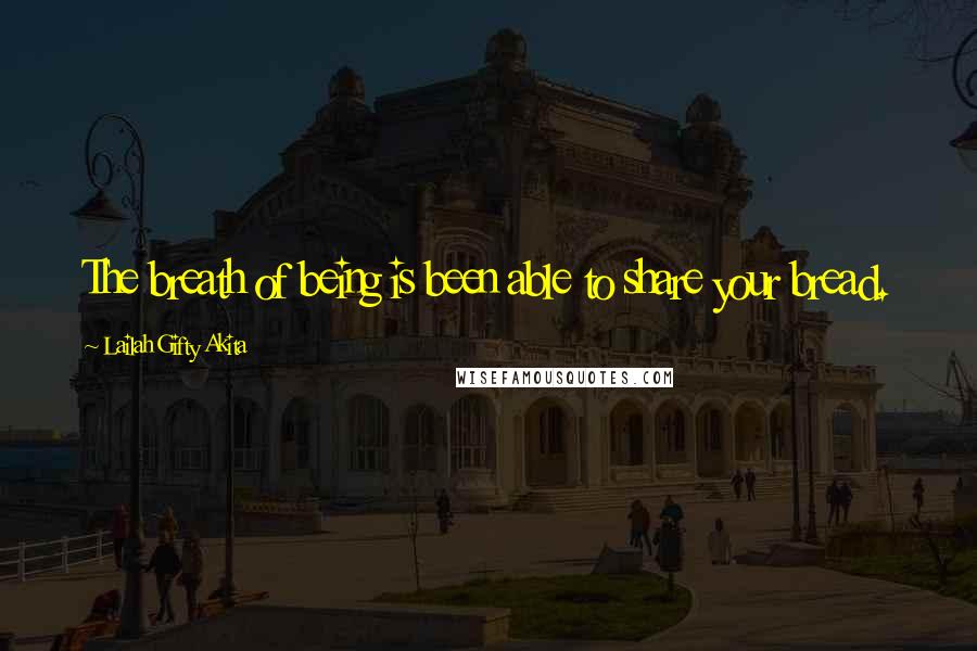 Lailah Gifty Akita Quotes: The breath of being is been able to share your bread.