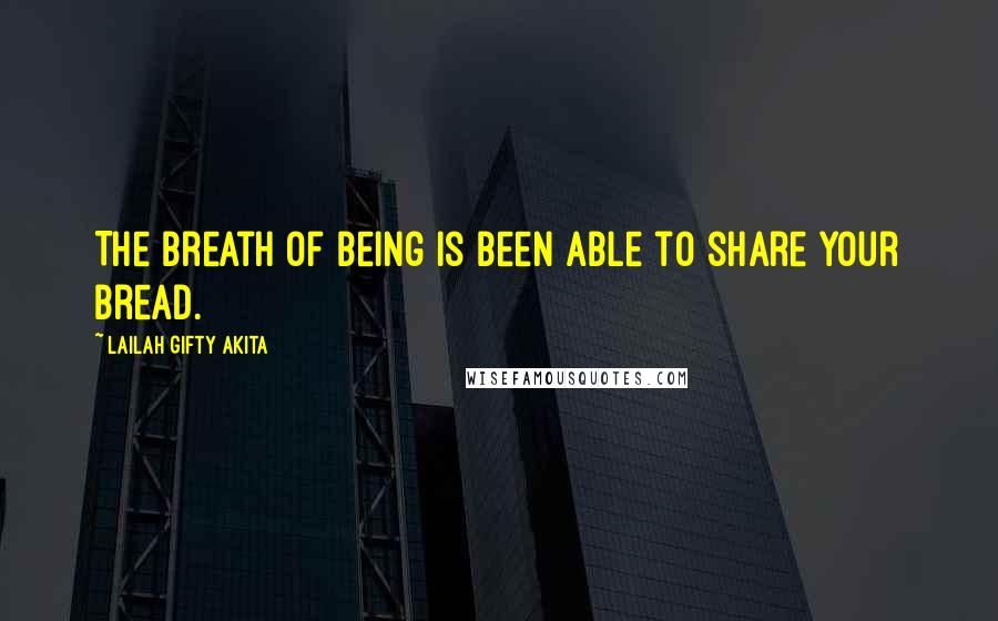 Lailah Gifty Akita Quotes: The breath of being is been able to share your bread.