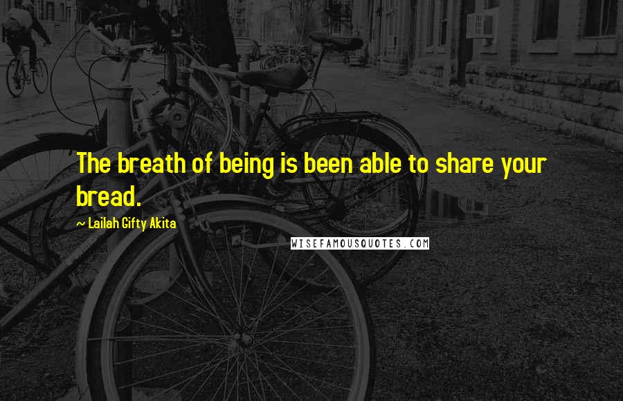 Lailah Gifty Akita Quotes: The breath of being is been able to share your bread.