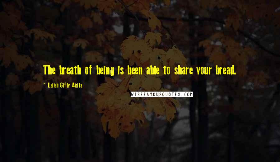 Lailah Gifty Akita Quotes: The breath of being is been able to share your bread.