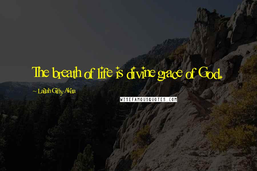 Lailah Gifty Akita Quotes: The breath of life is divine grace of God.