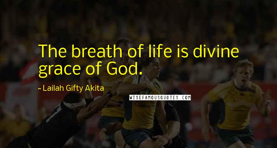 Lailah Gifty Akita Quotes: The breath of life is divine grace of God.