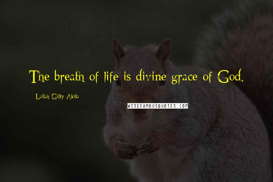 Lailah Gifty Akita Quotes: The breath of life is divine grace of God.