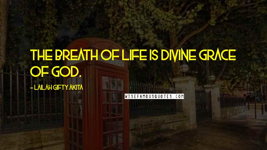 Lailah Gifty Akita Quotes: The breath of life is divine grace of God.