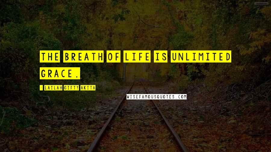 Lailah Gifty Akita Quotes: The breath of life is unlimited grace.