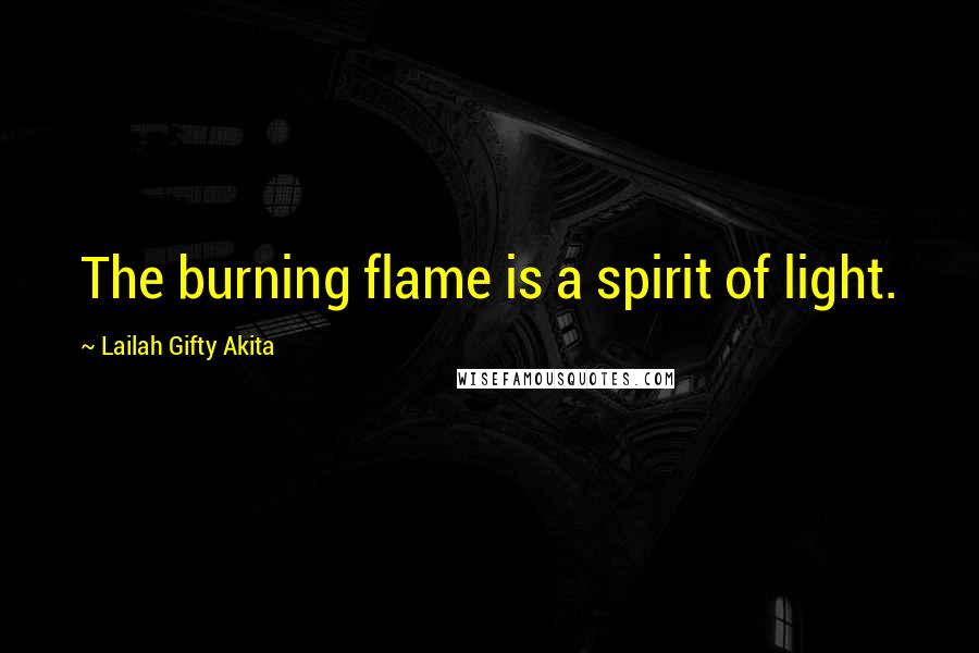 Lailah Gifty Akita Quotes: The burning flame is a spirit of light.