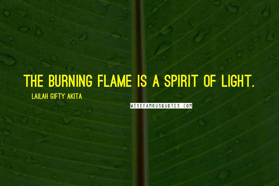 Lailah Gifty Akita Quotes: The burning flame is a spirit of light.
