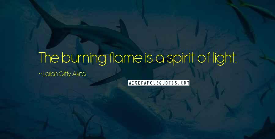 Lailah Gifty Akita Quotes: The burning flame is a spirit of light.