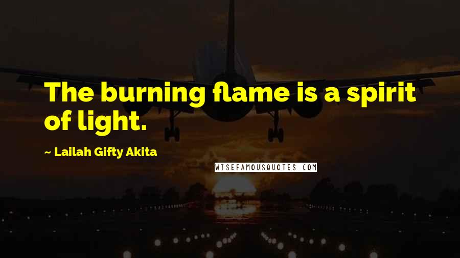 Lailah Gifty Akita Quotes: The burning flame is a spirit of light.