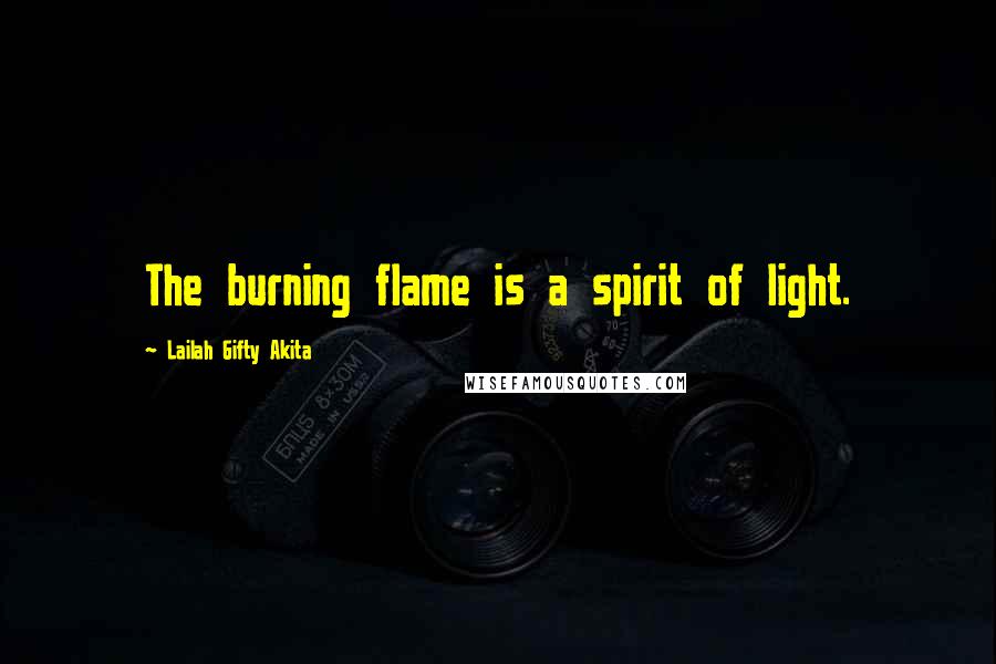 Lailah Gifty Akita Quotes: The burning flame is a spirit of light.