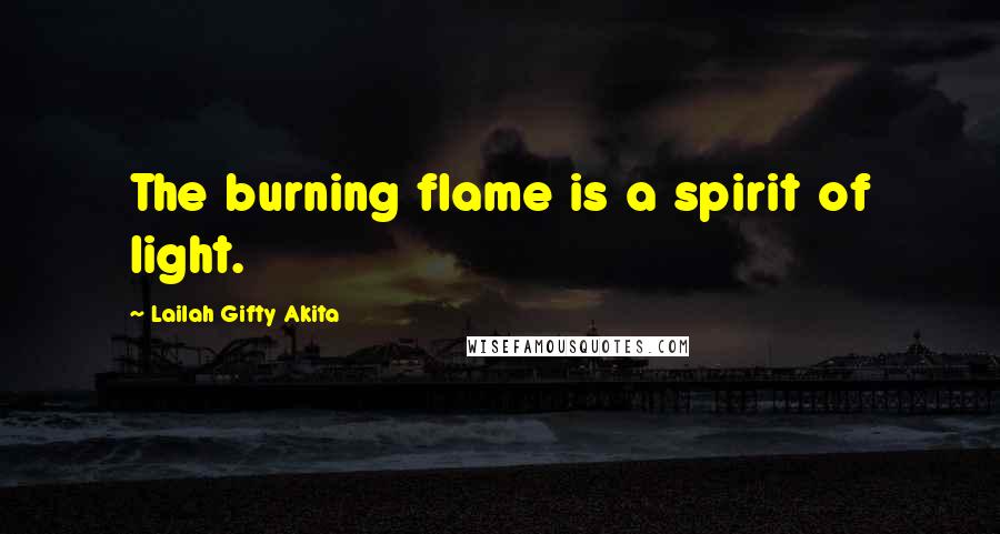 Lailah Gifty Akita Quotes: The burning flame is a spirit of light.