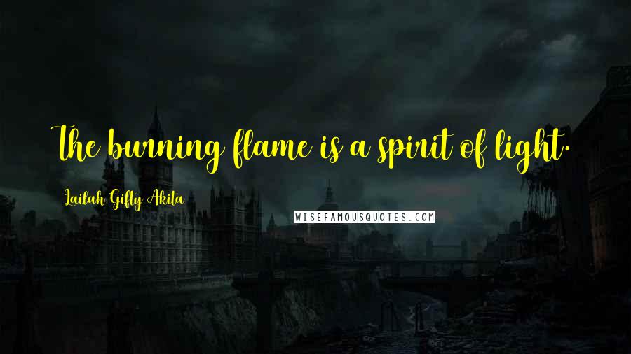 Lailah Gifty Akita Quotes: The burning flame is a spirit of light.
