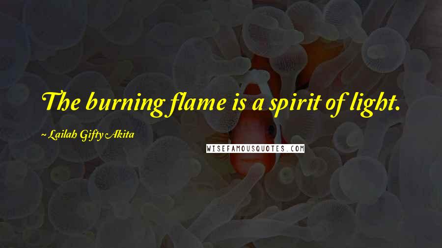 Lailah Gifty Akita Quotes: The burning flame is a spirit of light.