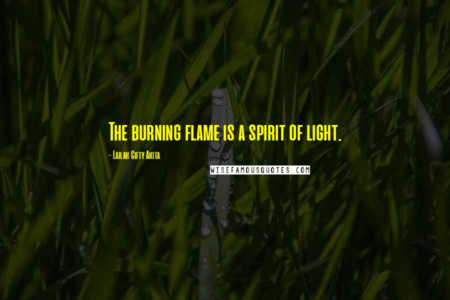 Lailah Gifty Akita Quotes: The burning flame is a spirit of light.