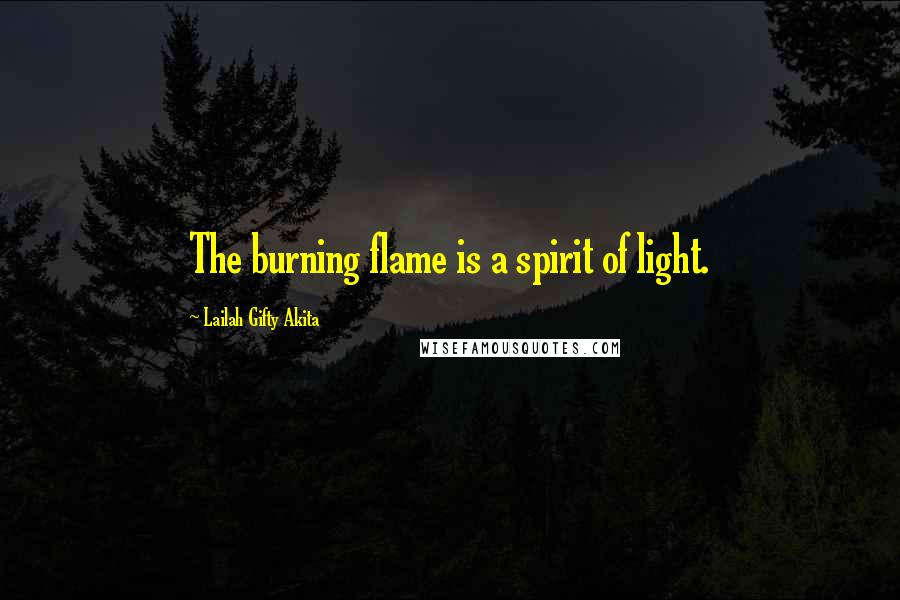 Lailah Gifty Akita Quotes: The burning flame is a spirit of light.