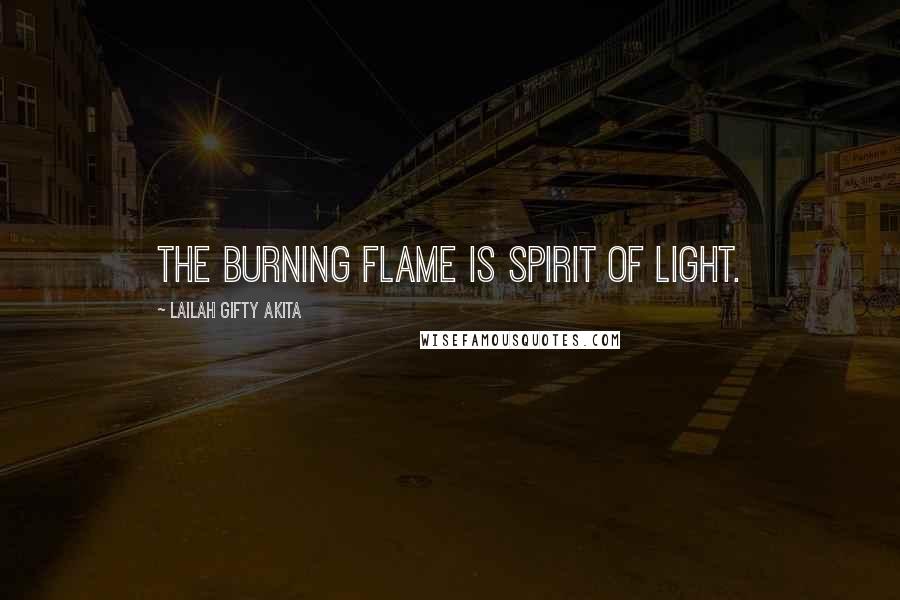 Lailah Gifty Akita Quotes: The burning flame is spirit of light.