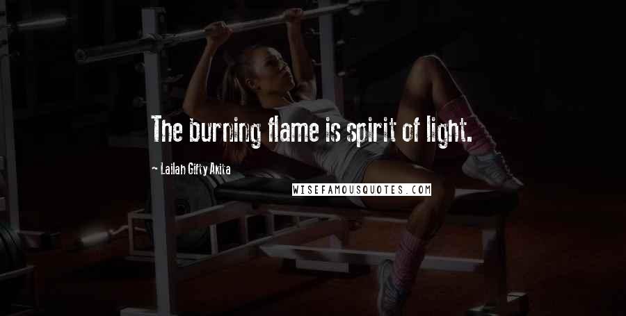 Lailah Gifty Akita Quotes: The burning flame is spirit of light.