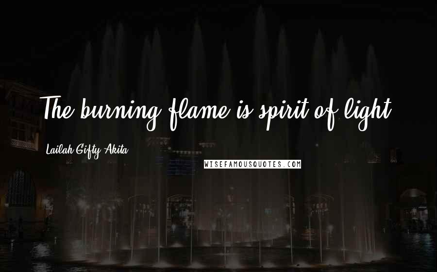 Lailah Gifty Akita Quotes: The burning flame is spirit of light.