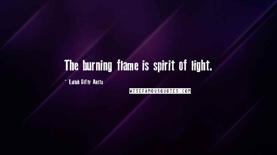 Lailah Gifty Akita Quotes: The burning flame is spirit of light.