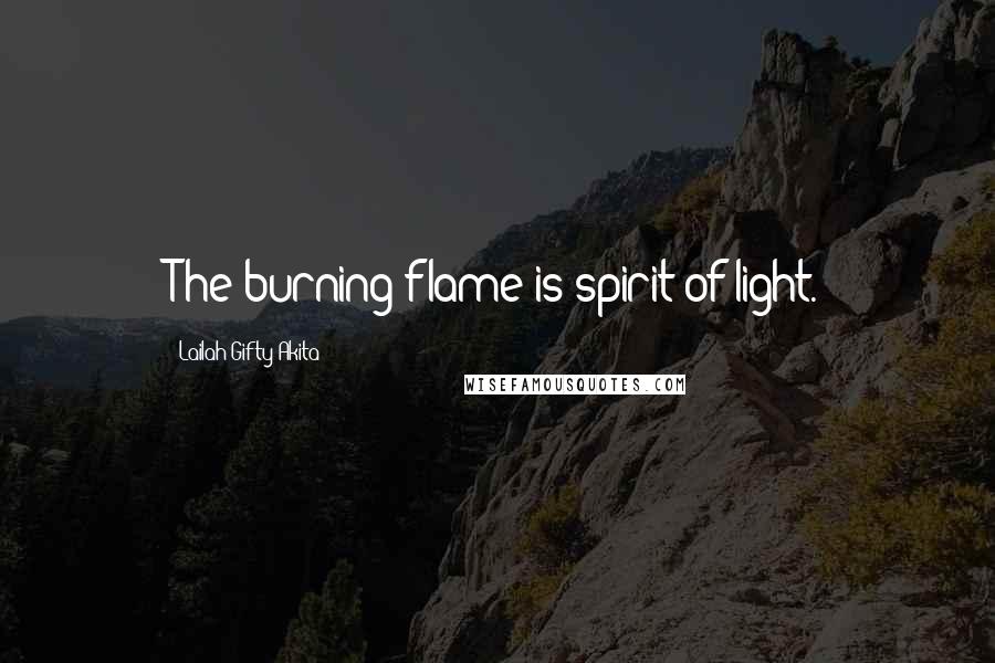 Lailah Gifty Akita Quotes: The burning flame is spirit of light.