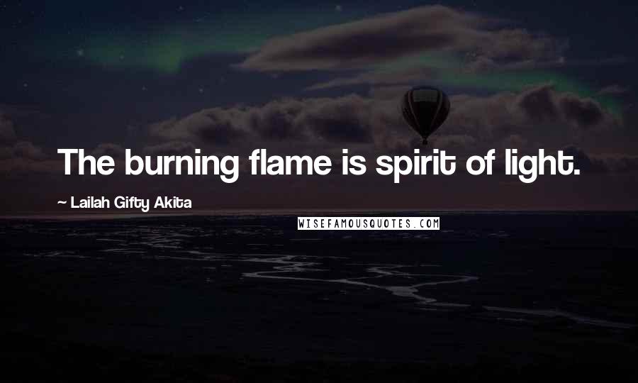 Lailah Gifty Akita Quotes: The burning flame is spirit of light.