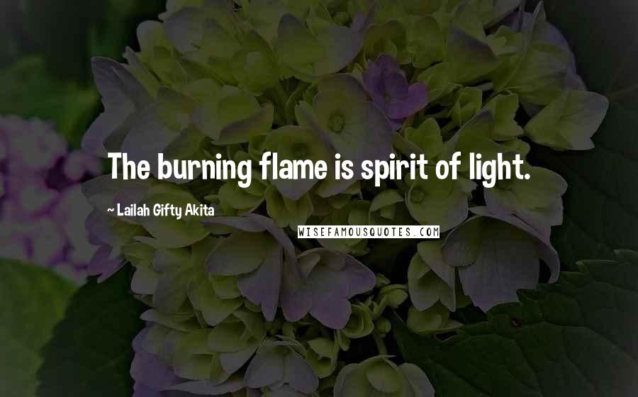 Lailah Gifty Akita Quotes: The burning flame is spirit of light.