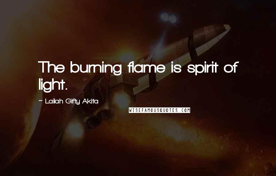 Lailah Gifty Akita Quotes: The burning flame is spirit of light.