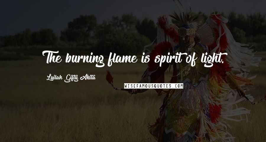 Lailah Gifty Akita Quotes: The burning flame is spirit of light.