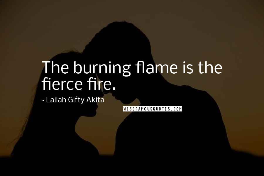 Lailah Gifty Akita Quotes: The burning flame is the fierce fire.