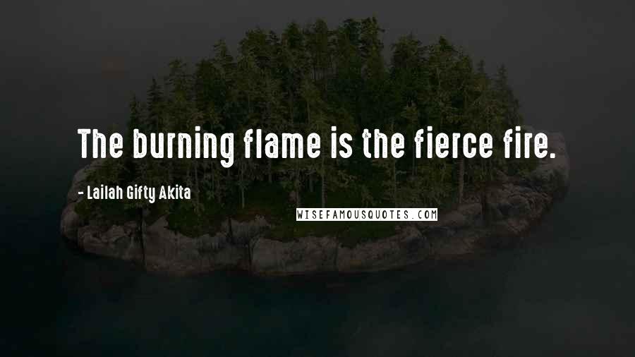 Lailah Gifty Akita Quotes: The burning flame is the fierce fire.