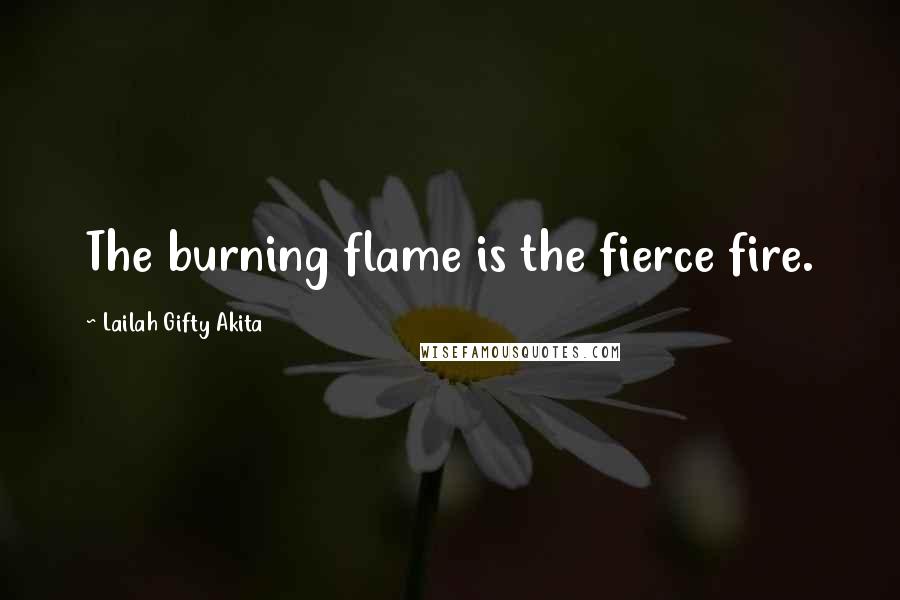 Lailah Gifty Akita Quotes: The burning flame is the fierce fire.