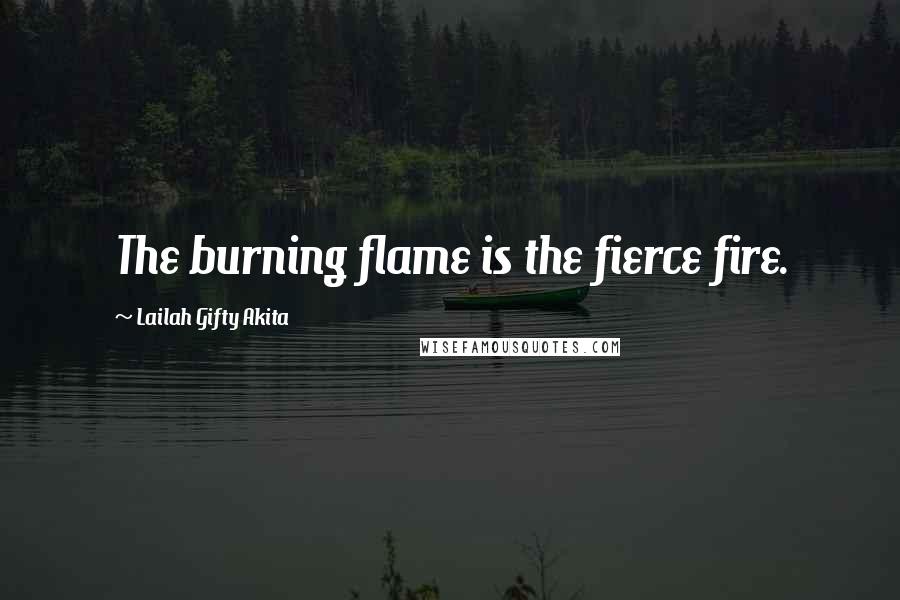 Lailah Gifty Akita Quotes: The burning flame is the fierce fire.